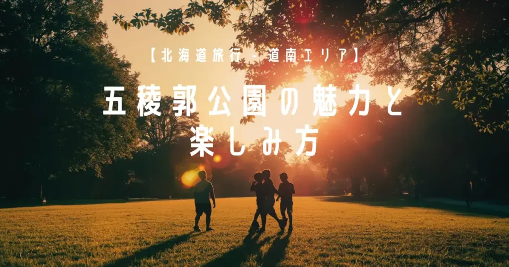 【北海道旅行 – 道南エリア】五稜郭公園の魅力と楽しみ方