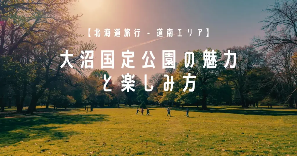 【北海道旅行 - 道南エリア】大沼国定公園の魅力と楽しみ方