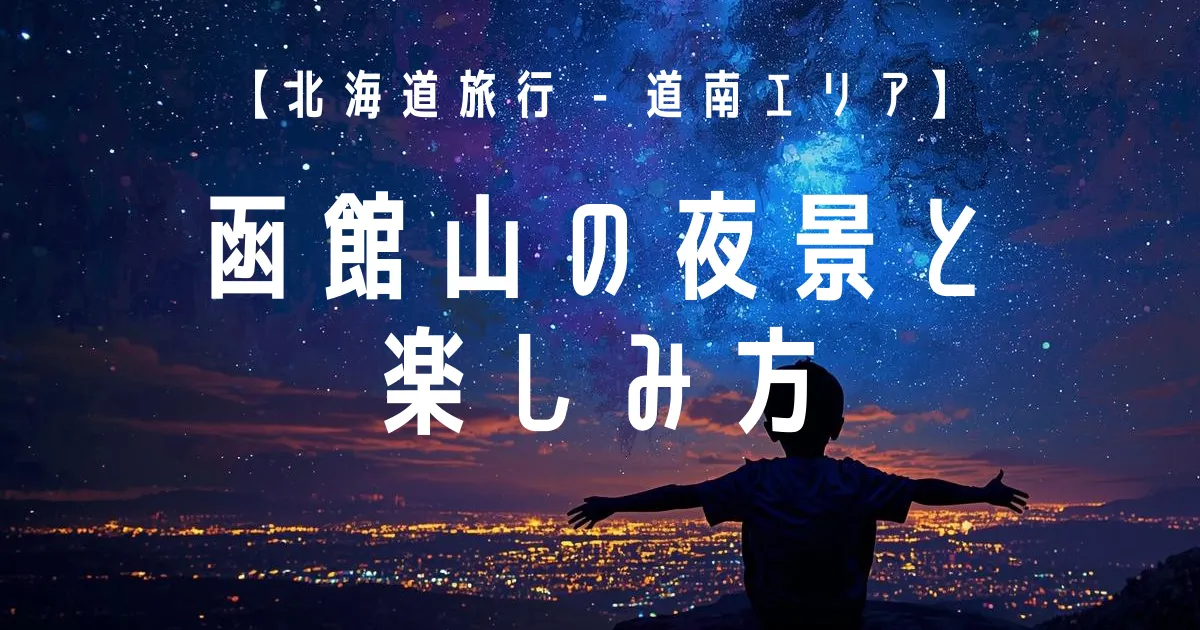【北海道旅行 - 道南エリア】函館山の夜景と楽しみ方