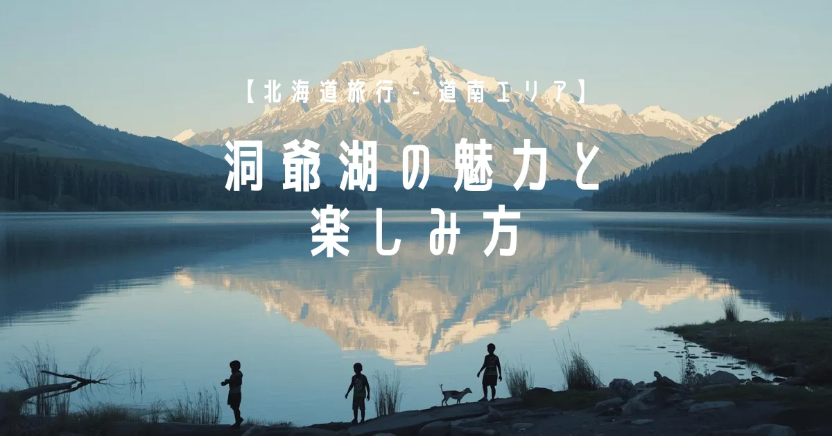 【北海道旅行 - 道南エリア】洞爺湖の魅力と楽しみ方