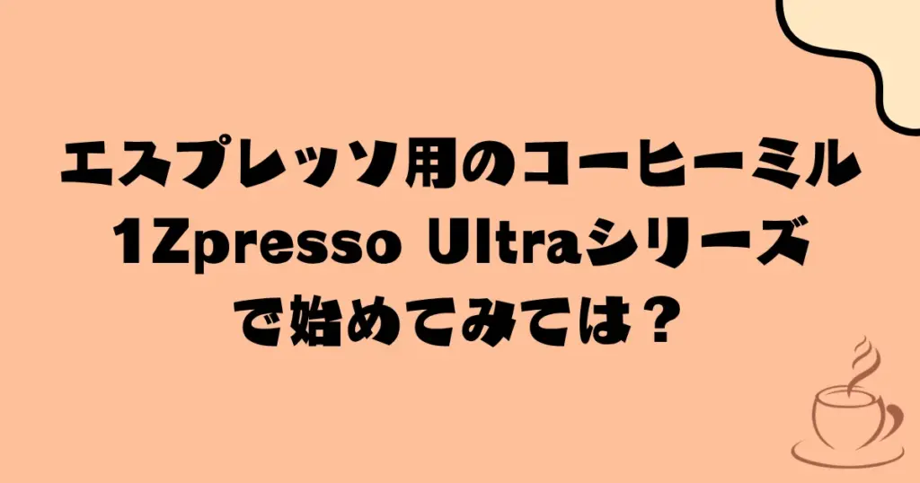 エスプレッソ用の手動極細挽きコーヒーミルは、1Zpresso Ultraシリーズ(K‑Ultra / J‑Ultra / X‑Ultra)で始めてみては?