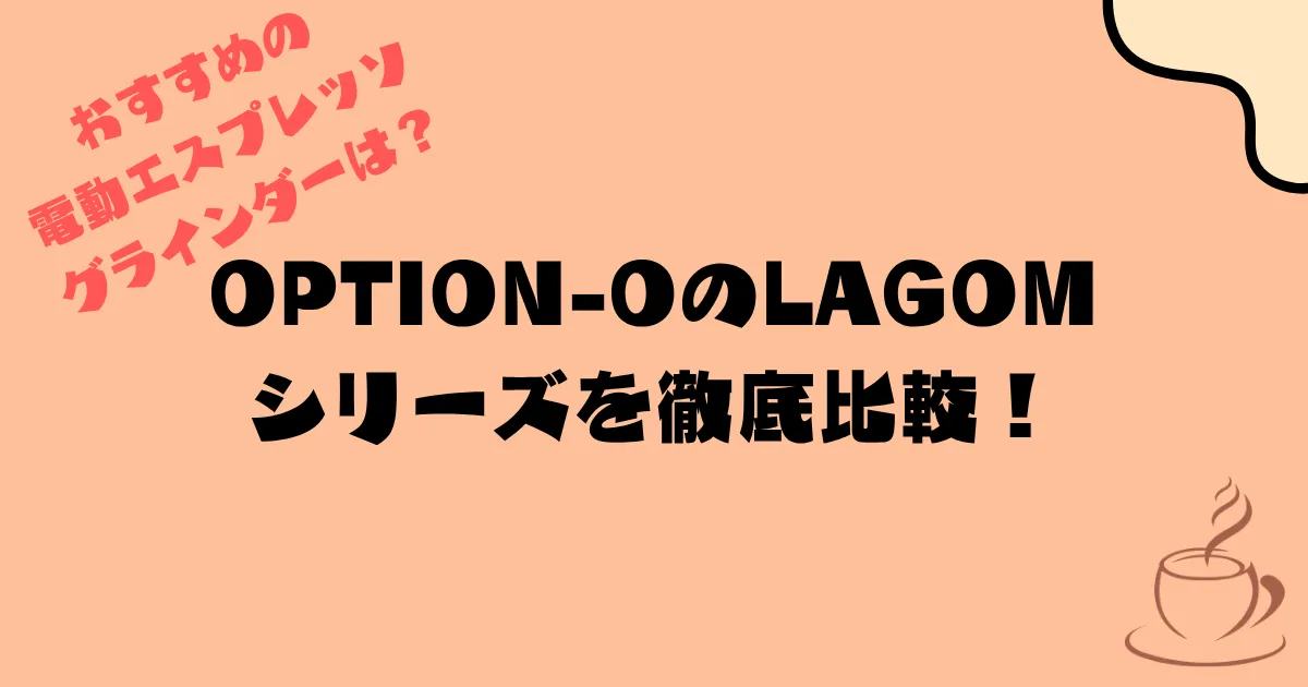 【おすすめの電動エスプレッソグラインダーは？】OPTION-OのLAGOMシリーズを徹底比較！