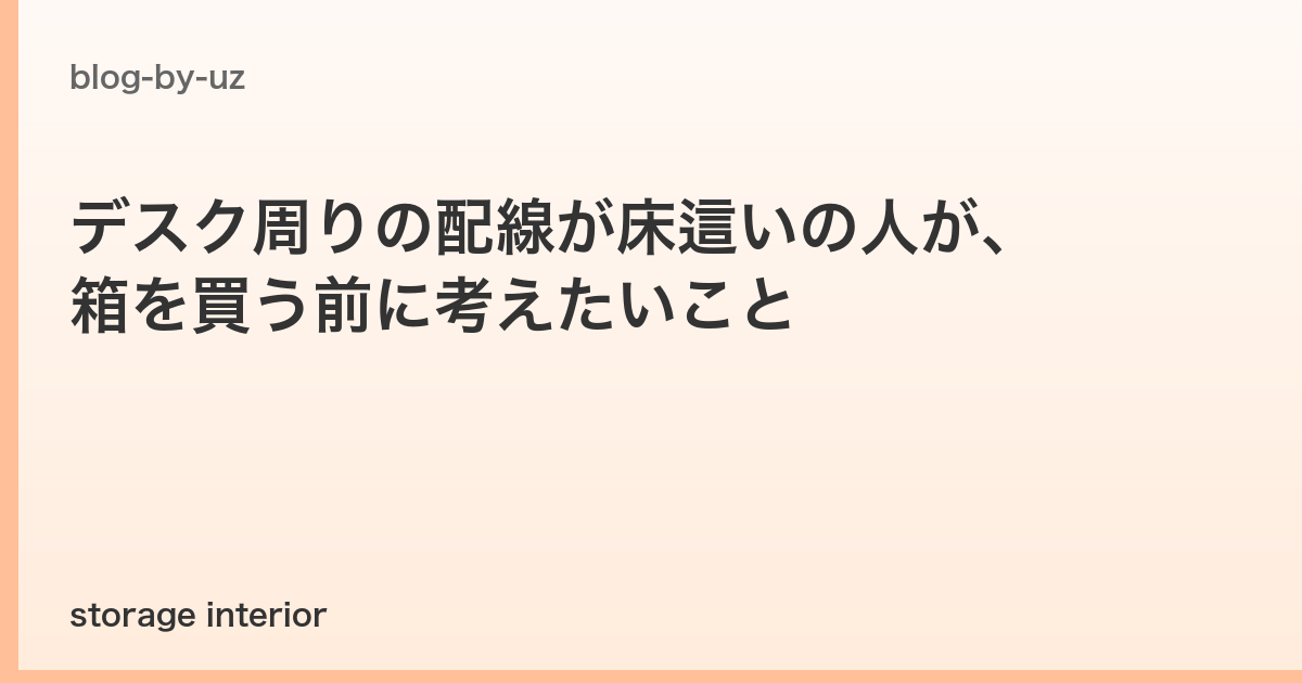 デスク周りの配線が床這いの人が、箱を買う前に考えたいこと