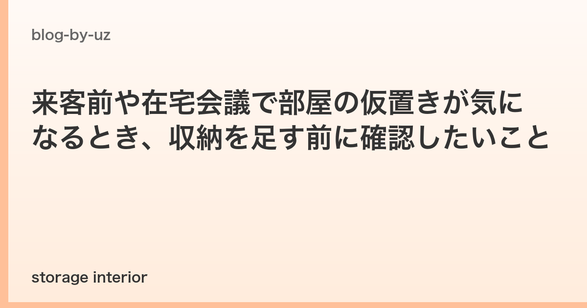 来客前や在宅会議で部屋の仮置きが気になるとき、収納を足す前に確認したいこと