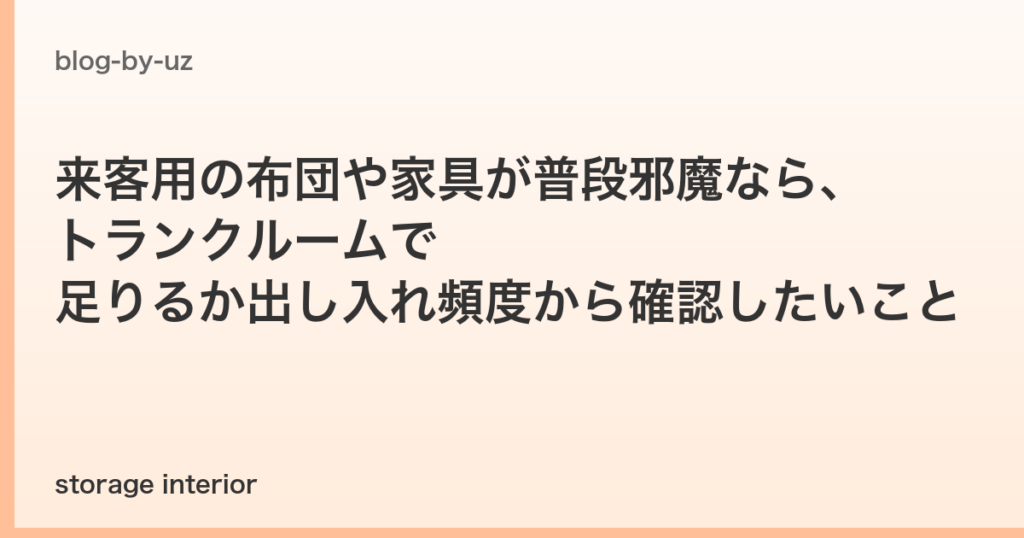 来客用の布団や家具が普段邪魔なら、トランクルームで足りるか出し入れ頻度から確認したいこと