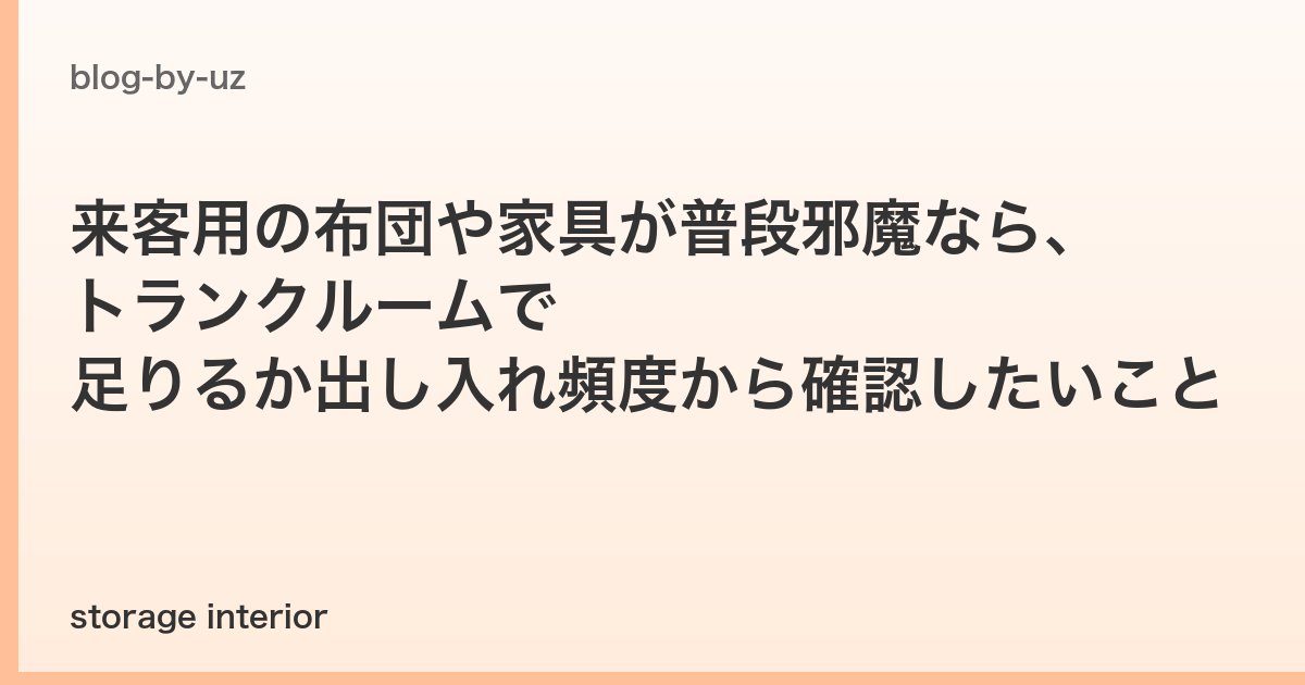 来客用の布団や家具が普段邪魔なら、トランクルームで足りるか出し入れ頻度から確認したいこと
